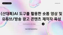 THE국제직업전문학교 (산대특)AI 도구를 활용한 숏폼 영상 및 유튜브/방송 광고 콘텐츠 제작자 육성 3기 | 