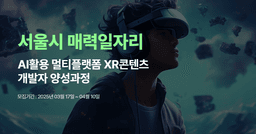 서울시 매력일자리 AI활용 멀티플랫폼 XR콘텐츠 개발자 양성과정  | 
