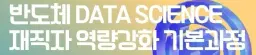한국반도체아카데미 반도체 Data Science 재직자 역량강화 기본과정  | 